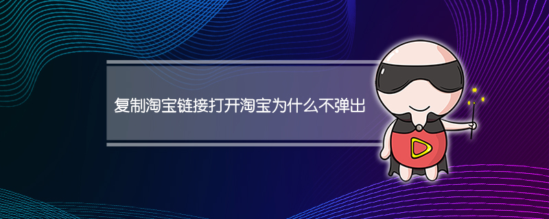 复制淘宝链接打开淘宝为什么不弹出