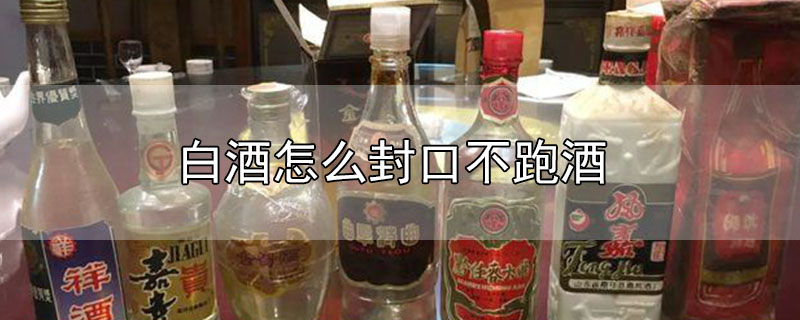 白酒怎么封口不跑酒