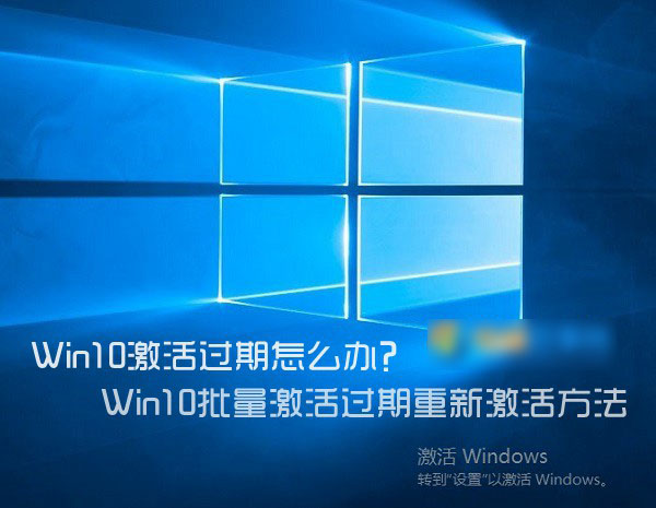 Win10激活过期怎么办？Win10批量激活过期重新激活图文教程